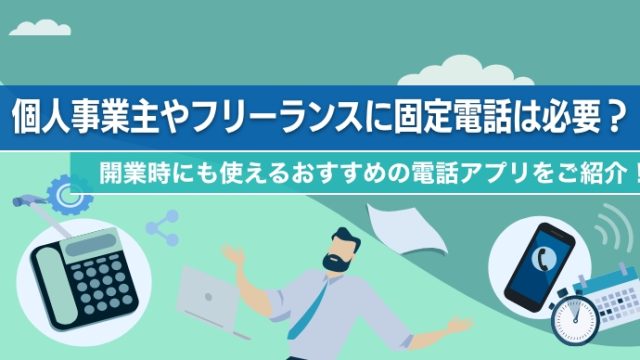 個人事業主やフリーランスに固定電話は必要？開業時にも使えるおすすめの電話アプリをご紹介！