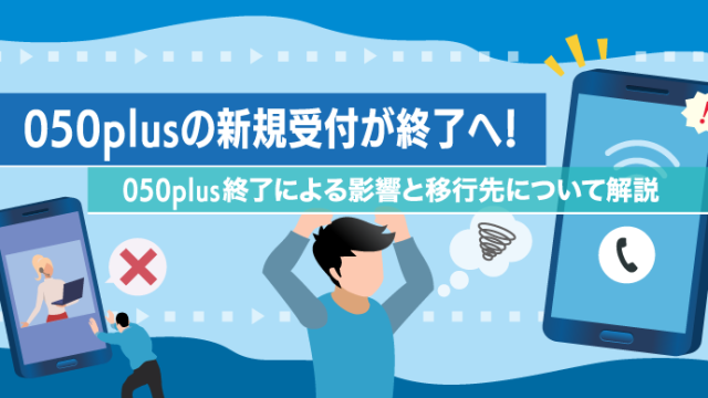 050plusの新規受付が終了へ！050plus終了による影響と移行先について解説