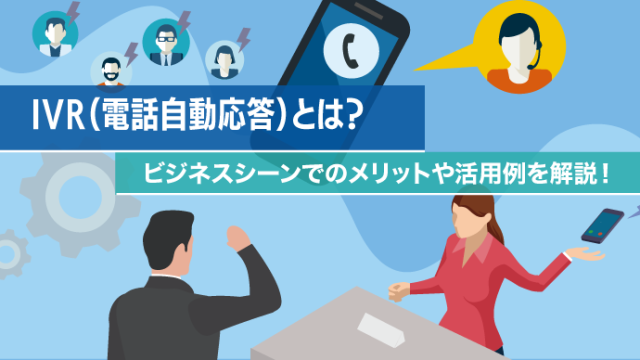 IVR（電話自動応答）とは？ビジネスシーンでのメリットや活用例を解説！