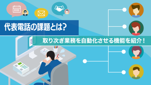 代表電話の課題とは？取り次ぎ業務を自動化させる機能を紹介！