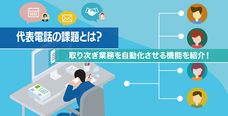 代表電話の課題とは？取り次ぎ業務を自動化させる機能を紹介！