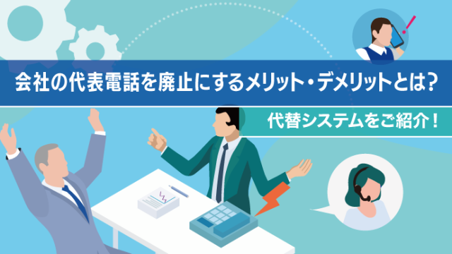 会社の代表電話を廃止にするメリット・デメリットとは？代替システムをご紹介！