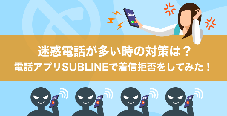 迷惑電話が多い時の対策は？電話アプリSUBLINEで着信拒否をしてみた！