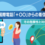 見知らぬ国際電話「＋〇〇」からの着信とは？その危険性と対処法を解説