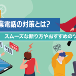 迷惑な営業電話の対策とは？スムーズな断り方やおすすめのツールを解説