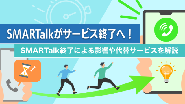 SMARTalkがサービス終了へ！SMARTalk終了による影響や代替サービスを解説