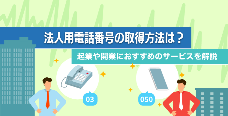 法人用電話番号の取得方法は？起業や開業におすすめのサービスを解説