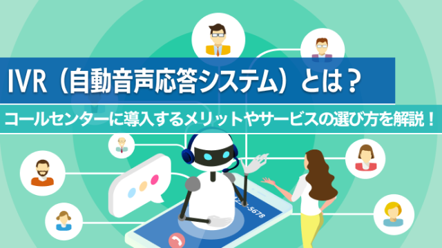 IVR（自動音声応答システム）とは？コールセンターに導入するメリットやサービスの選び方を解説