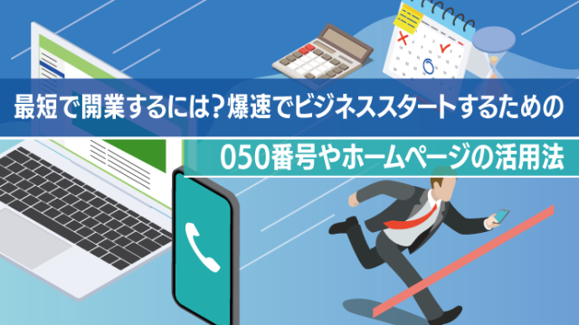 最短で開業するには？爆速でビジネススタートするための050番号やホームページの活用法